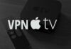 5 Tips And Things To Consider When Choosing A VPN For Apple TV